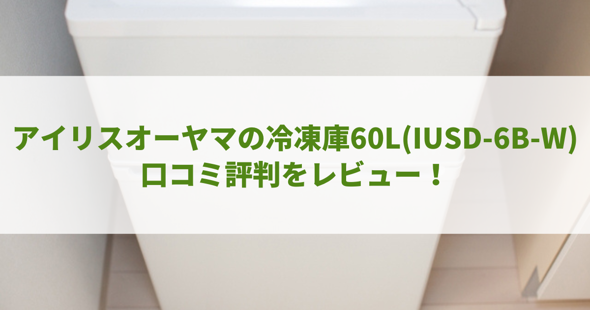 アイリスオーヤマの冷凍庫60L(IUSD-6B-W)口コミ評判をレビュー！