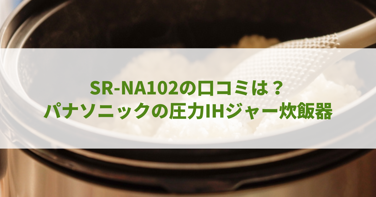 SR-NA102の口コミは？パナソニックの圧力IHジャー炊飯器の評判を紹介！