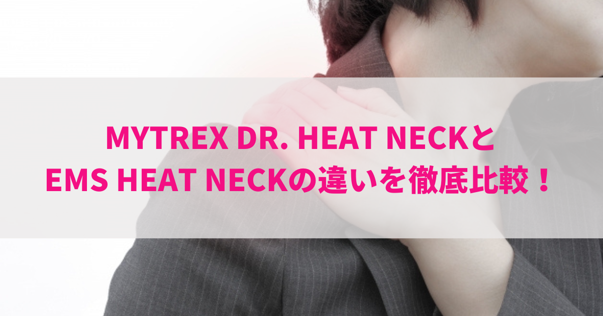 MYTREX DR. HEAT NECKとEMS HEAT NECKの違いを徹底比較！