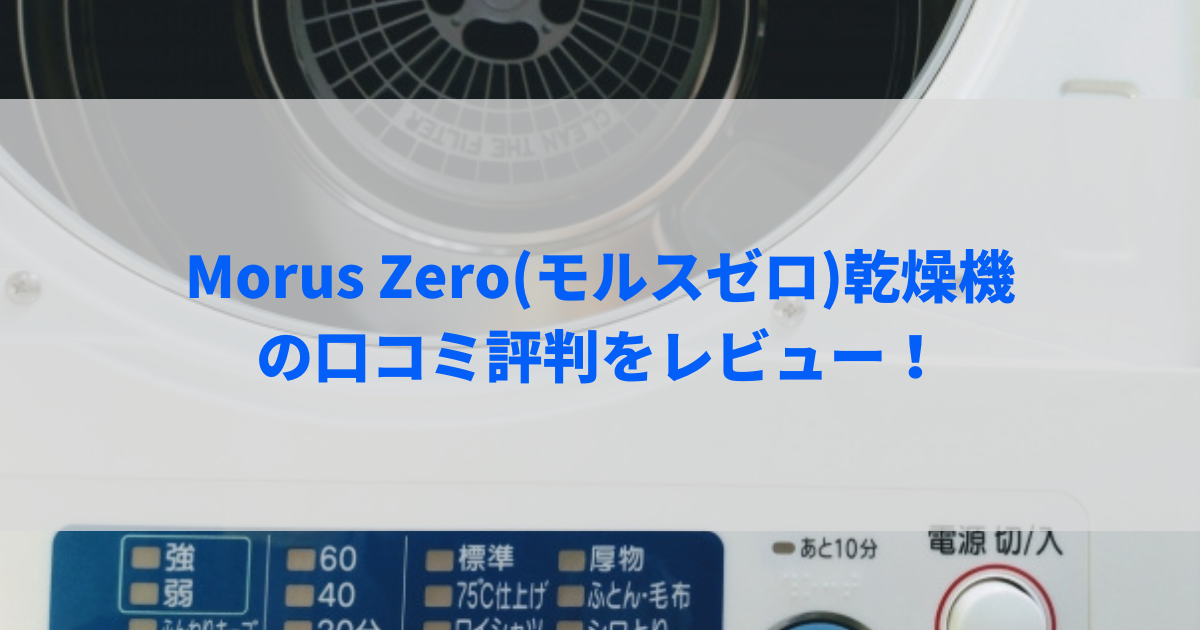 Morus Zero(モルスゼロ)乾燥機の口コミ評判をレビュー！