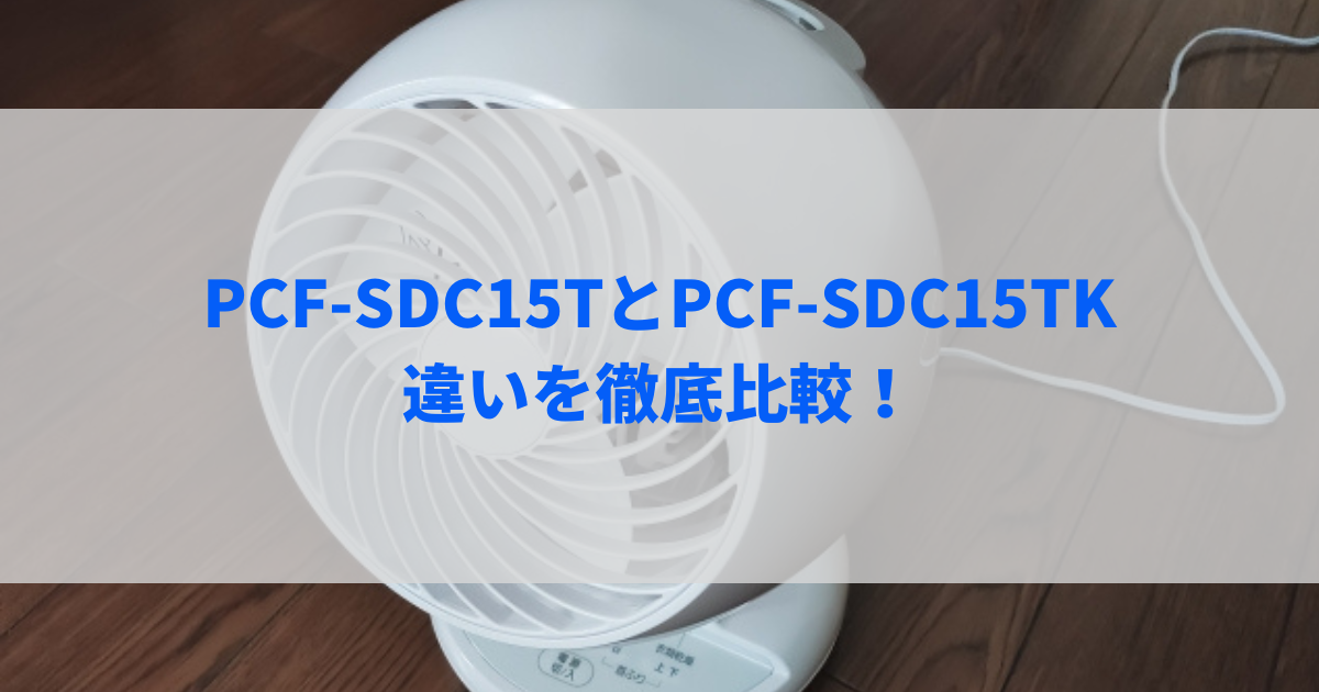 PCF-SDC15TとPCF-SDC15TKの違いを徹底比較！アイリスオーヤマのサーキュレーターアイ