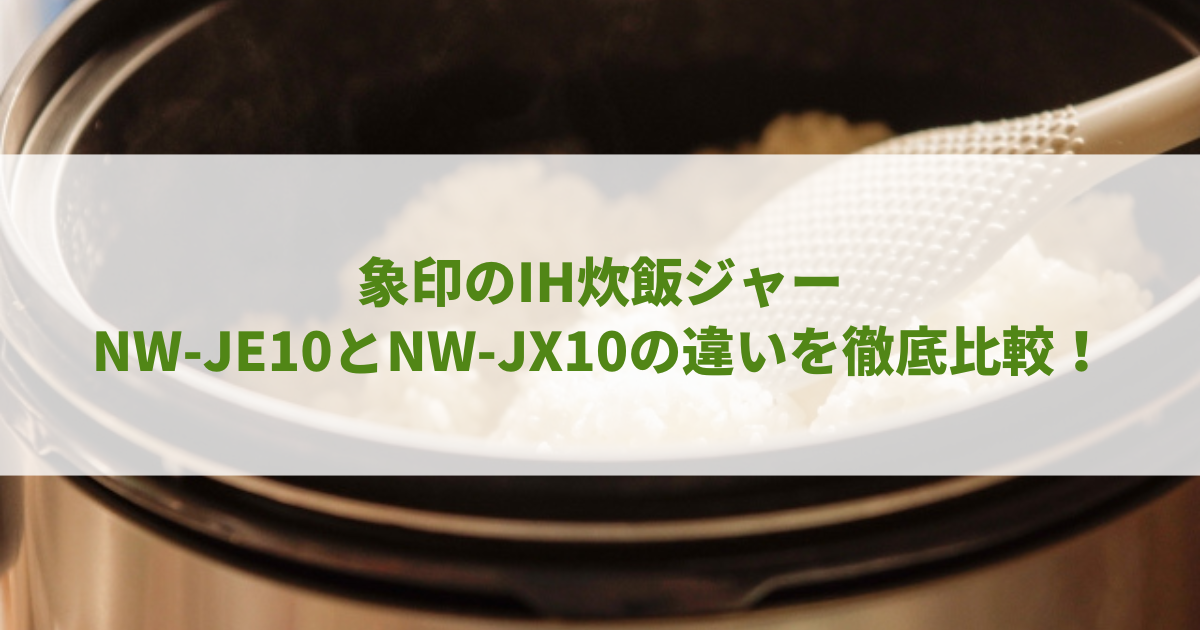 NW-JE10とNW-JX10の違いを徹底比較！象印のIH炊飯ジャーおすすめは？