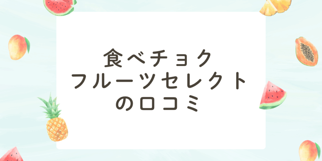 食べチョクフルーツセレクトの口コミ評判を調査！フルーツ定期便は本当にお得？